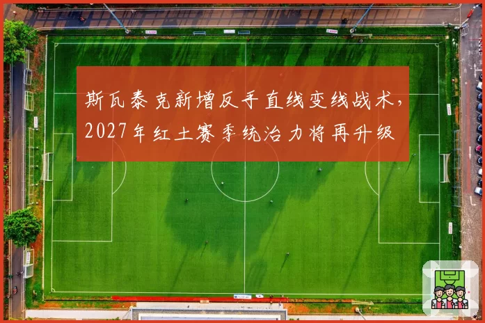 斯瓦泰克新增反手直线变线战术，2027年红土赛季统治力将再升级