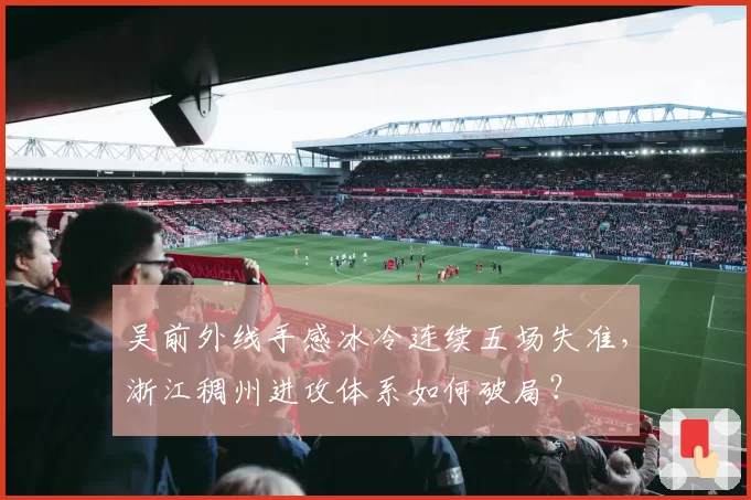 吴前外线手感冰冷连续五场失准，浙江稠州进攻体系如何破局？