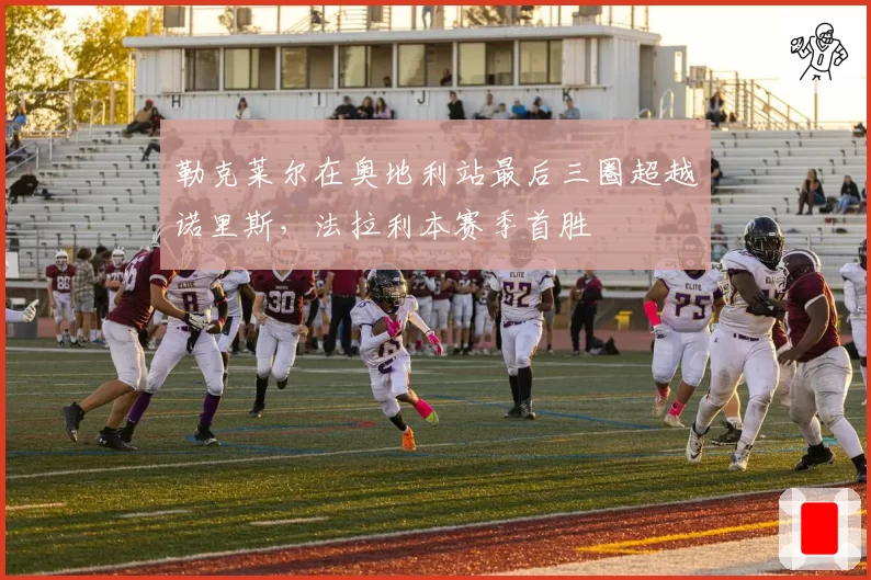 勒克莱尔在奥地利站最后三圈超越诺里斯，法拉利本赛季首胜