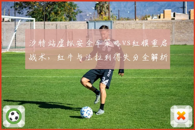 沙特站虚拟安全车策略vs红旗重启战术,红牛与法拉利得失分全解析