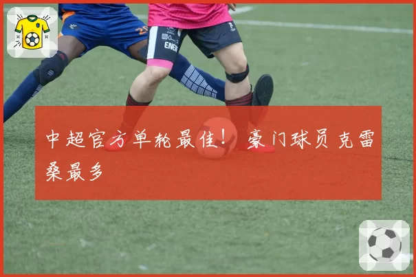 中超官方单轮最佳！ 豪门球员克雷桑最多