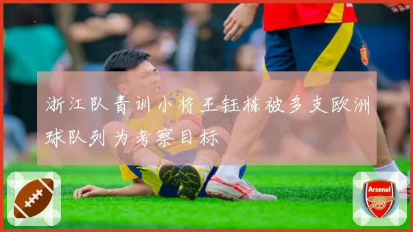 浙江队青训小将王钰栋被多支欧洲球队列为考察目标