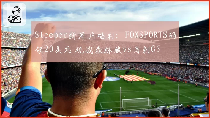 Sleeper新用户福利：FOXSPORTS码领20美元 观战森林狼vs马刺G5