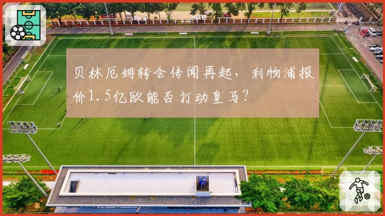 贝林厄姆转会传闻再起,利物浦报价1.5亿欧能否打动皇马?