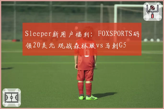 Sleeper新用户福利：FOXSPORTS码领20美元 观战森林狼vs马刺G5