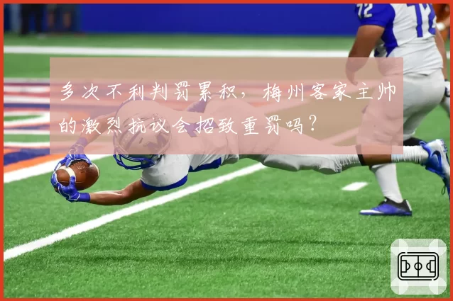 多次不利判罚累积，梅州客家主帅的激烈抗议会招致重罚吗？