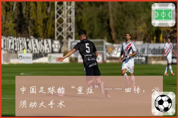 中国足球的“重症”——回传，必须动大手术