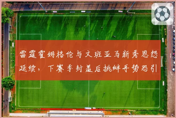 雷霆霍姆格伦与文班亚马新秀恩怨延续，下赛季封盖后挑衅手势恐引双方斗殴