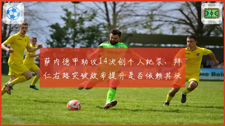 萨内德甲助攻14次创个人纪录，拜仁右路突破效率提升是否依赖其状态？