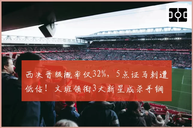 西决晋级概率仅32%，5点证马刺遭低估！文班领衔3大新星成杀手锏