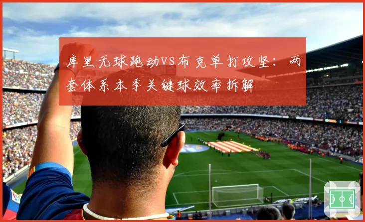 库里无球跑动vs布克单打攻坚：两套体系本季关键球效率拆解