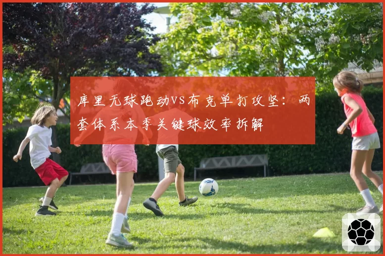 库里无球跑动vs布克单打攻坚:两套体系本季关键球效率拆解