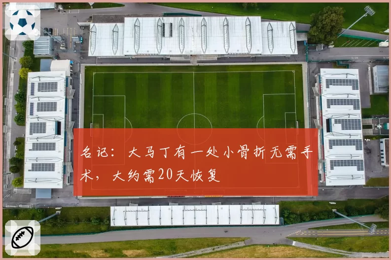 名记：大马丁有一处小骨折无需手术，大约需20天恢复