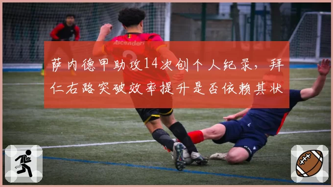 萨内德甲助攻14次创个人纪录，拜仁右路突破效率提升是否依赖其状态？