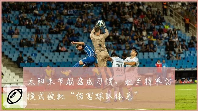 太阳末节崩盘成习惯，杜兰特单打模式被批“伤害球队体系”
