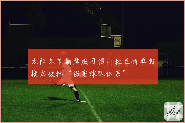 太阳末节崩盘成习惯，杜兰特单打模式被批“伤害球队体系”