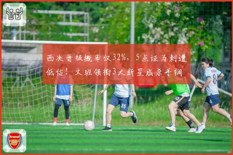 西决晋级概率仅32%，5点证马刺遭低估！文班领衔3大新星成杀手锏