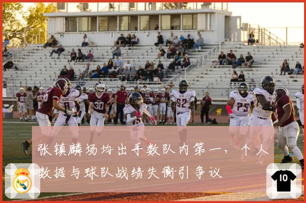 张镇麟场均出手数队内第一，个人数据与球队战绩失衡引争议