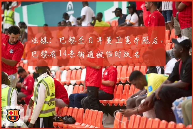 法媒：巴黎圣日耳曼卫冕夺冠后，巴黎有14条街道被临时改名
