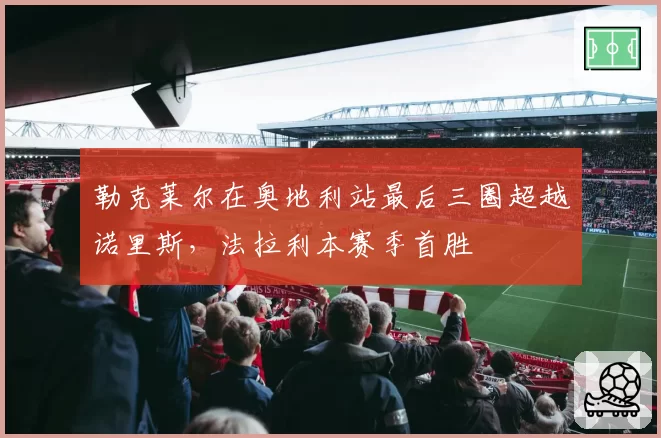 勒克莱尔在奥地利站最后三圈超越诺里斯，法拉利本赛季首胜